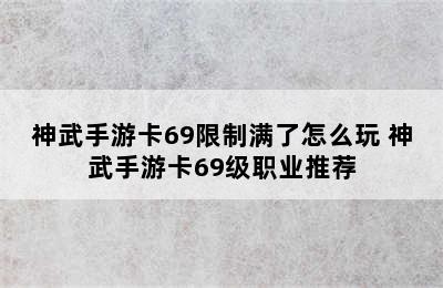 神武手游卡69限制满了怎么玩 神武手游卡69级职业推荐